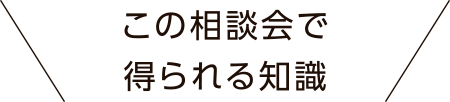 この相談会で得られる知識