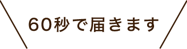 60秒で届きます